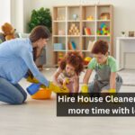 Hire House Cleaners and Spend more time with loved ones